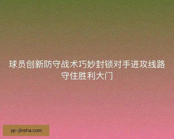 球员创新防守战术巧妙封锁对手进攻线路守住胜利大门 球员创新防守战术巧妙封锁对手进攻线路守住胜利大门