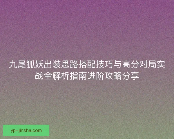 九尾狐妖出装思路搭配技巧与高分对局实战全解析指南进阶攻略分享