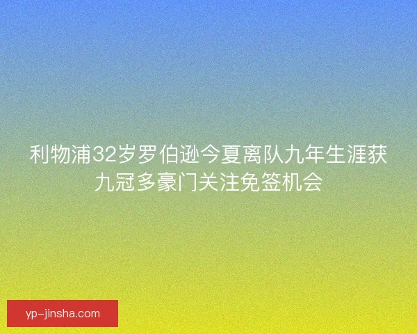 利物浦32岁罗伯逊今夏离队九年生涯获九冠多豪门关注免签机会